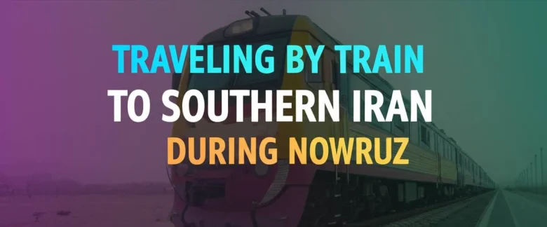 سفر با قطار به جنوب ایران در نوروز